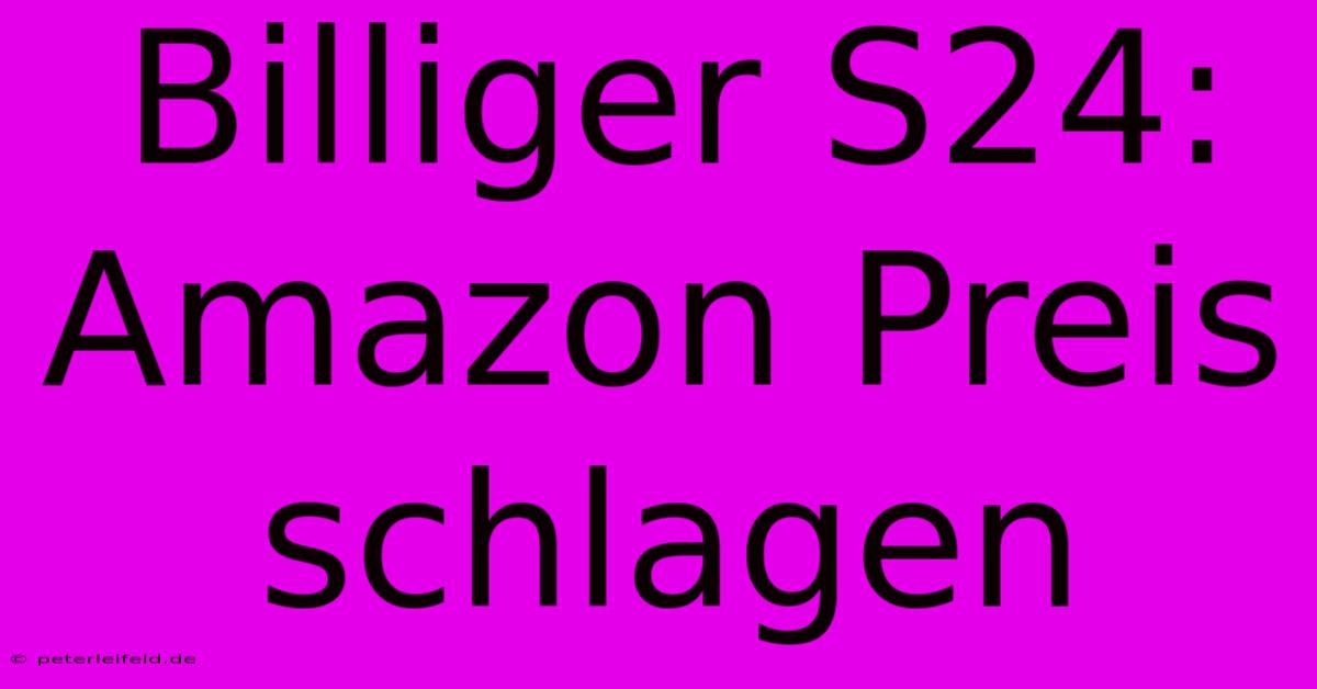 Billiger S24:  Amazon Preis Schlagen