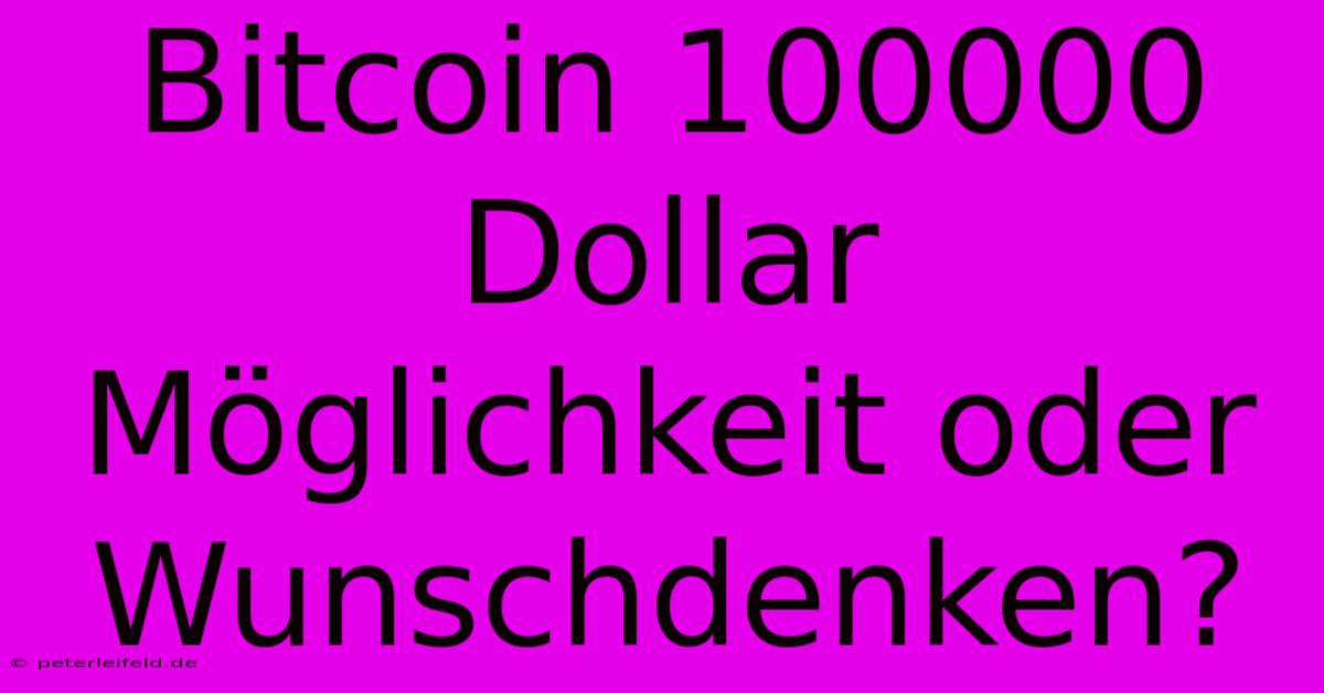 Bitcoin 100000 Dollar  Möglichkeit Oder Wunschdenken?