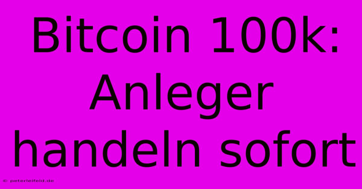 Bitcoin 100k: Anleger Handeln Sofort