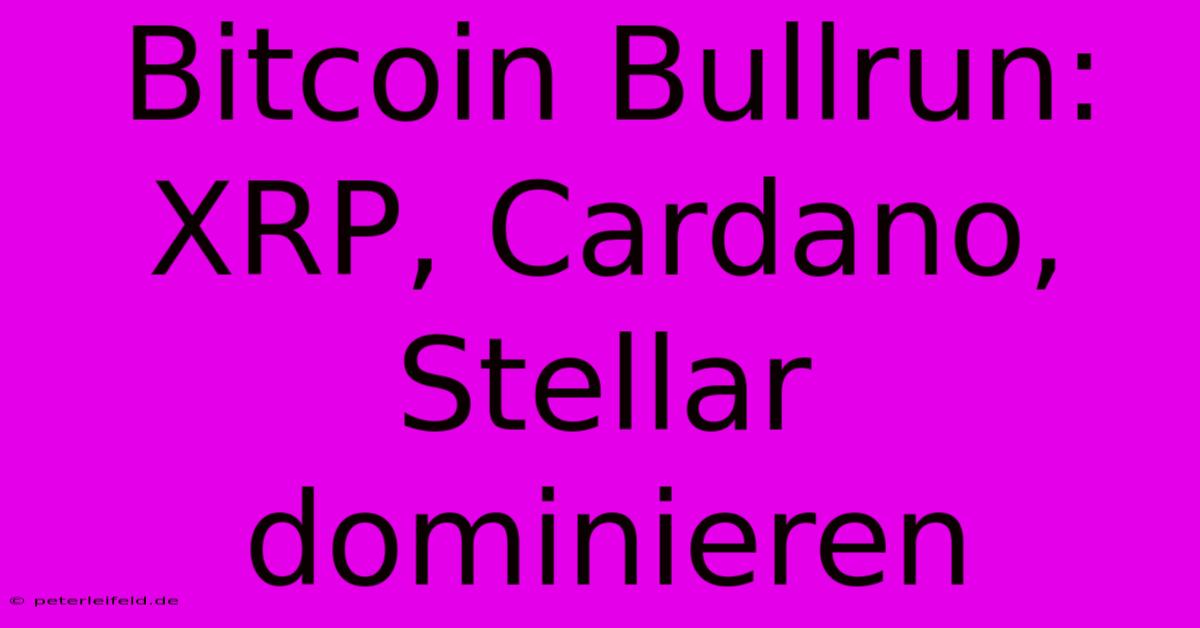 Bitcoin Bullrun:  XRP, Cardano, Stellar Dominieren