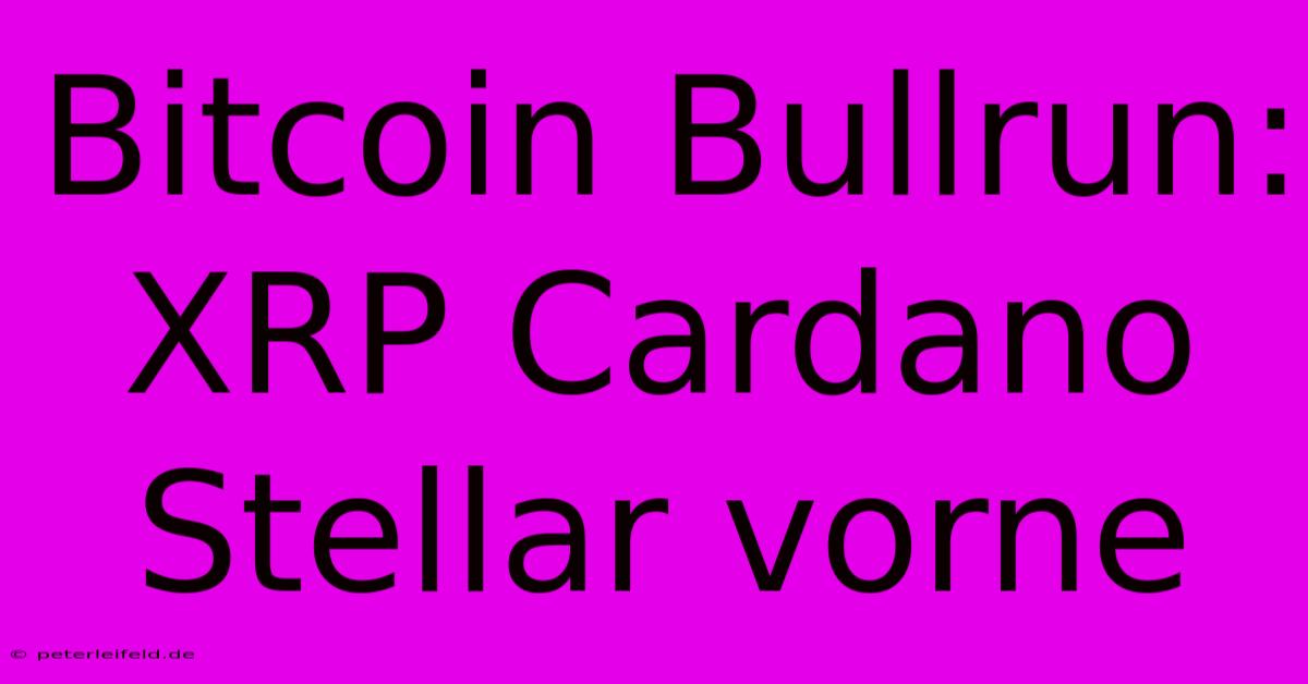 Bitcoin Bullrun: XRP Cardano Stellar Vorne