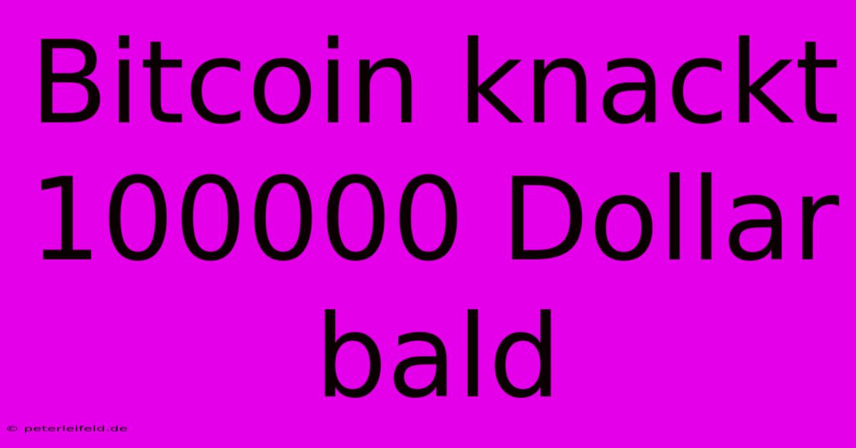 Bitcoin Knackt 100000 Dollar Bald