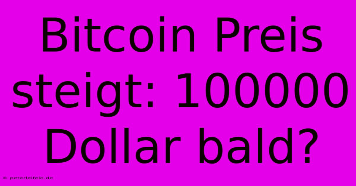 Bitcoin Preis Steigt: 100000 Dollar Bald?