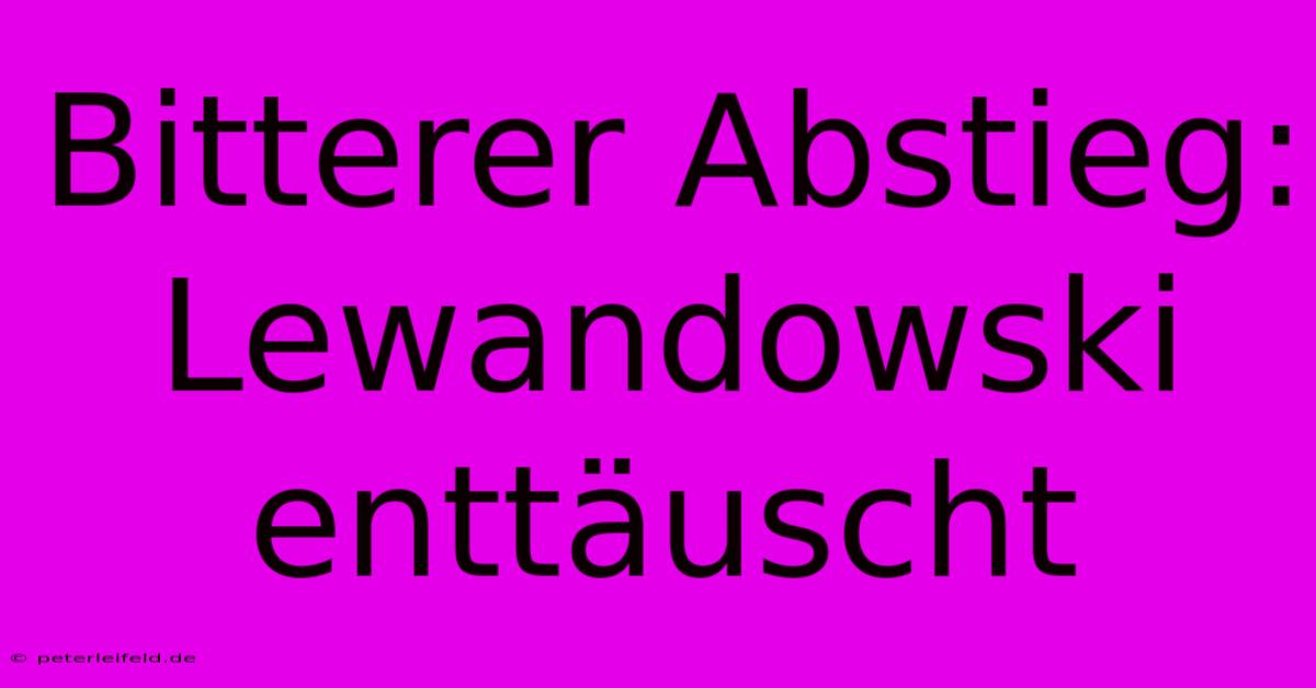 Bitterer Abstieg: Lewandowski Enttäuscht