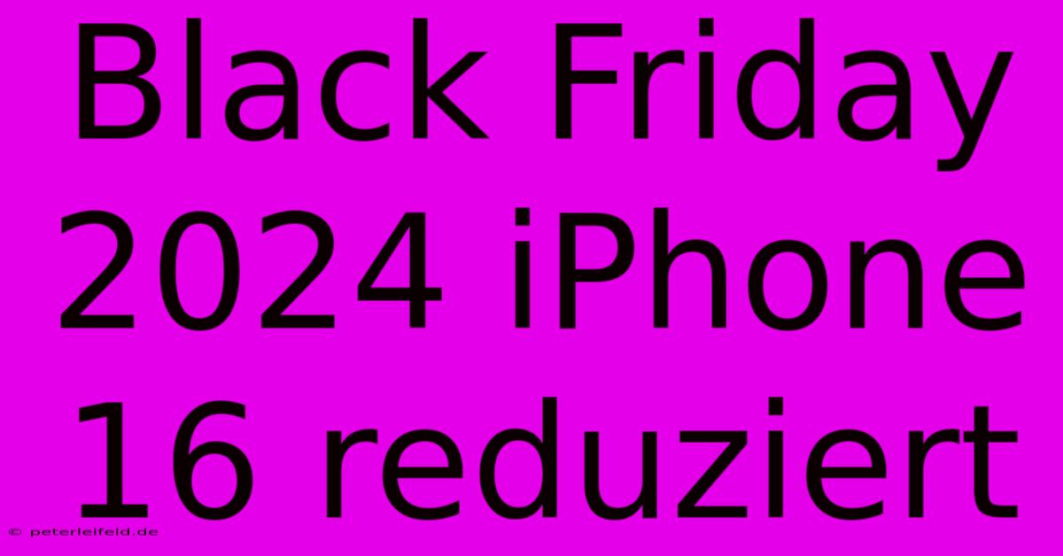 Black Friday 2024 IPhone 16 Reduziert