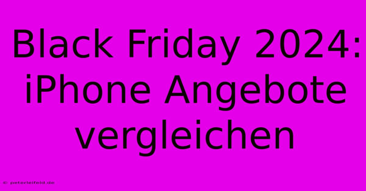 Black Friday 2024: IPhone Angebote Vergleichen