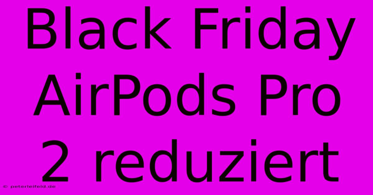 Black Friday AirPods Pro 2 Reduziert