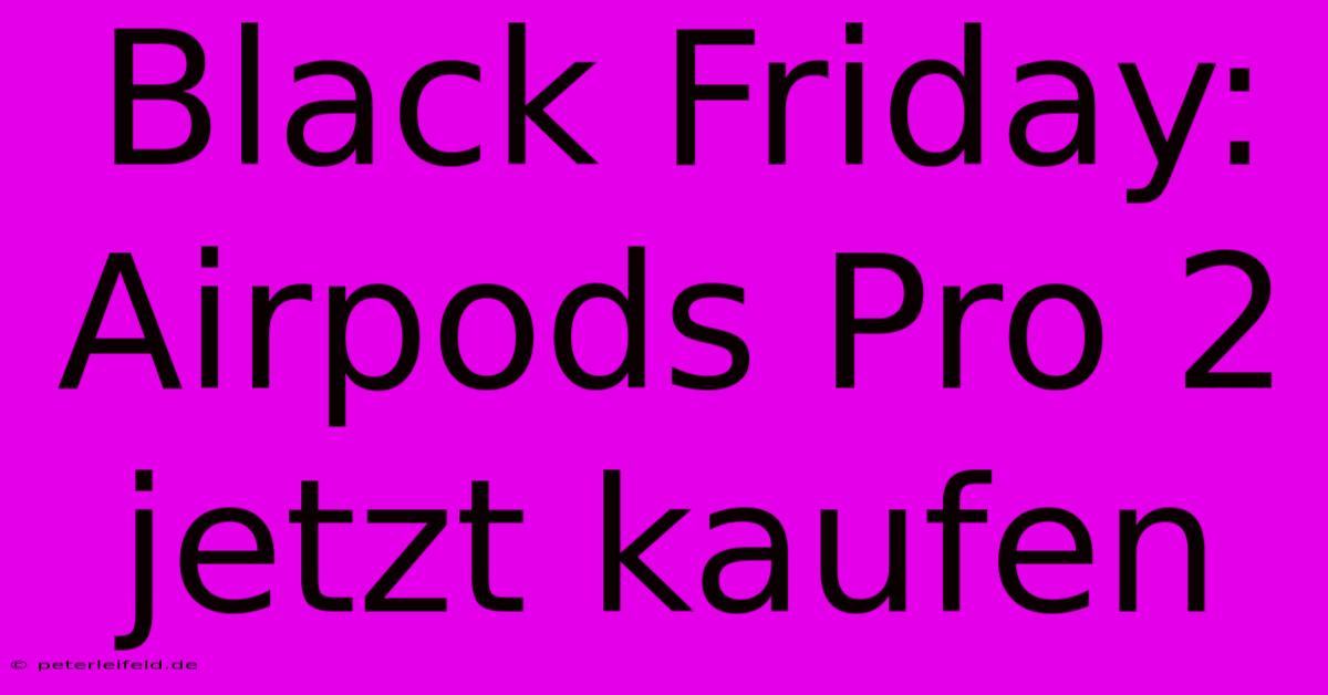 Black Friday: Airpods Pro 2 Jetzt Kaufen