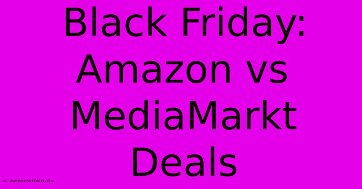 Black Friday: Amazon Vs MediaMarkt Deals