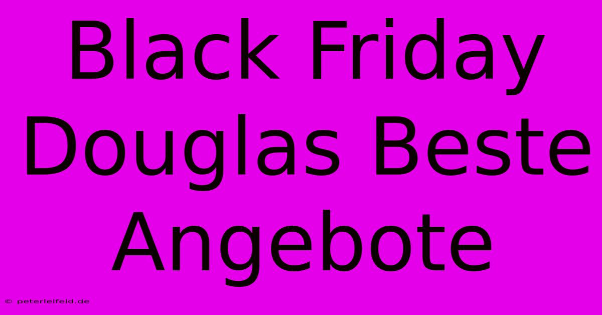 Black Friday Douglas Beste Angebote