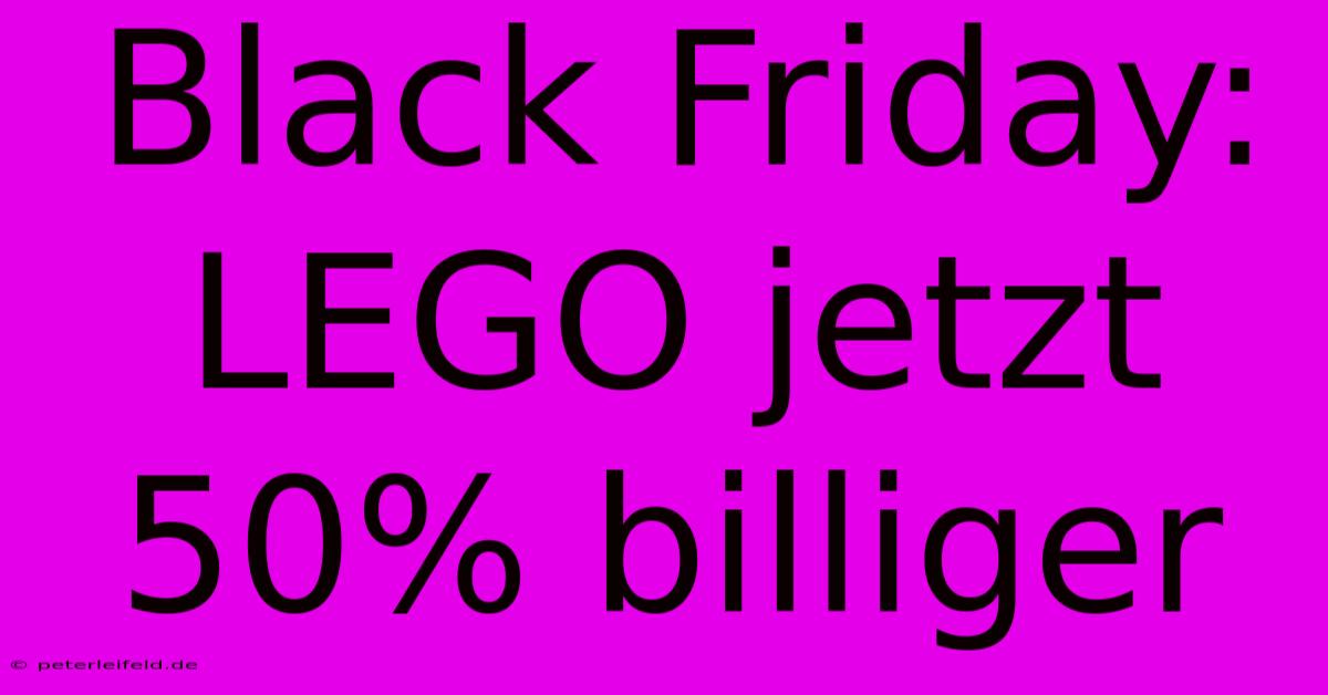 Black Friday: LEGO Jetzt 50% Billiger