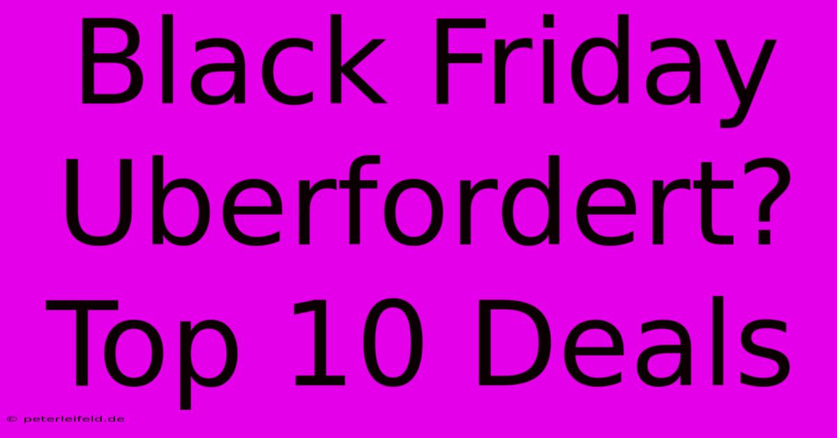 Black Friday Uberfordert? Top 10 Deals