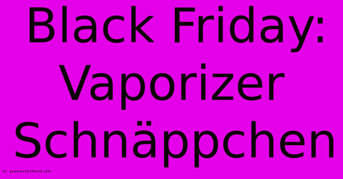 Black Friday: Vaporizer Schnäppchen