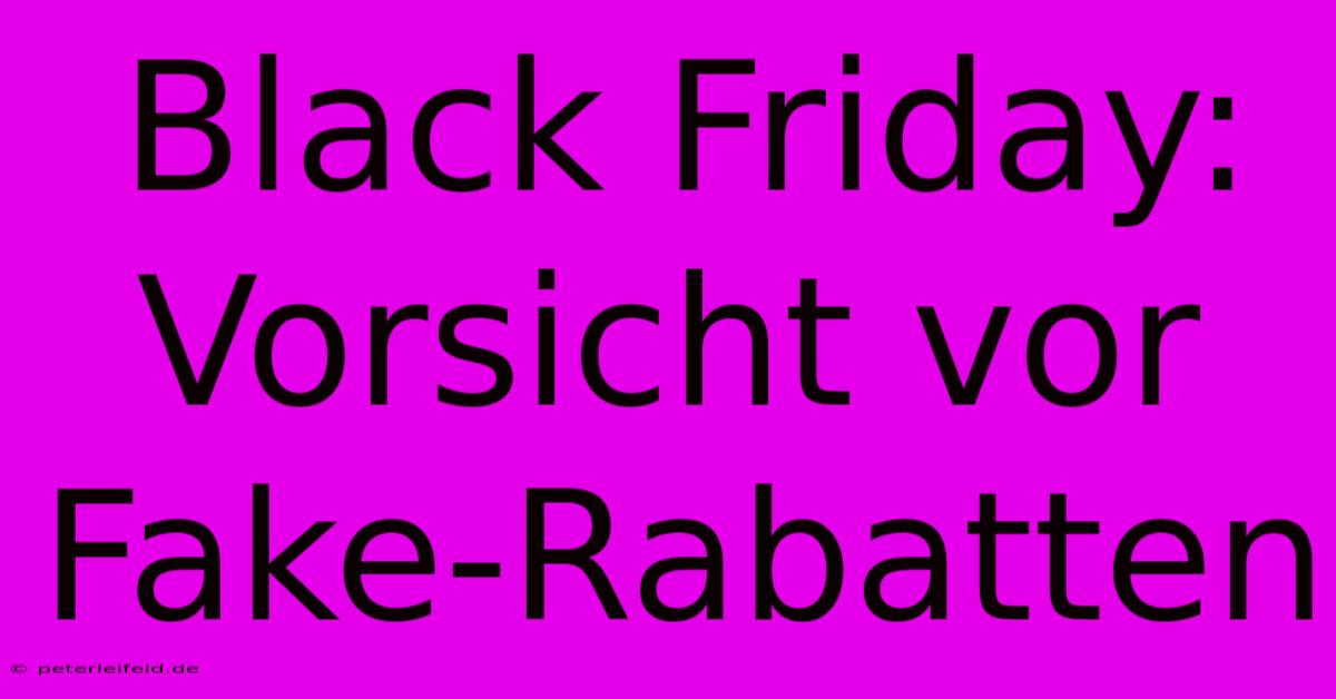 Black Friday:  Vorsicht Vor Fake-Rabatten