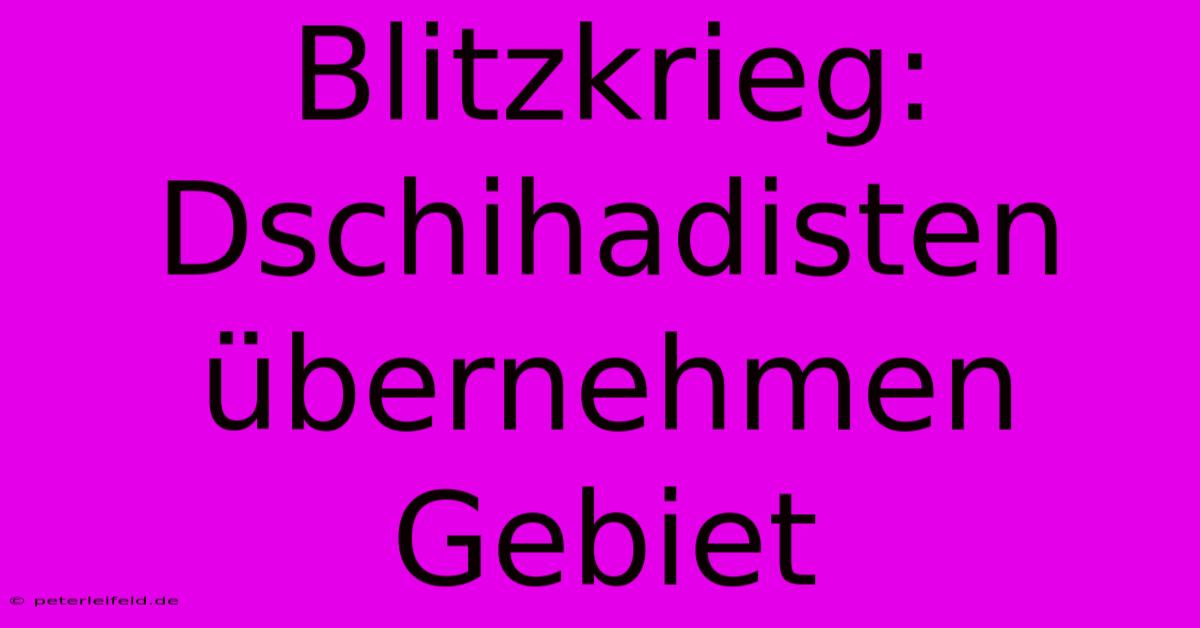 Blitzkrieg: Dschihadisten Übernehmen Gebiet