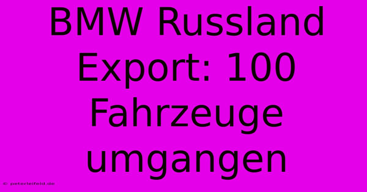 BMW Russland Export: 100 Fahrzeuge Umgangen