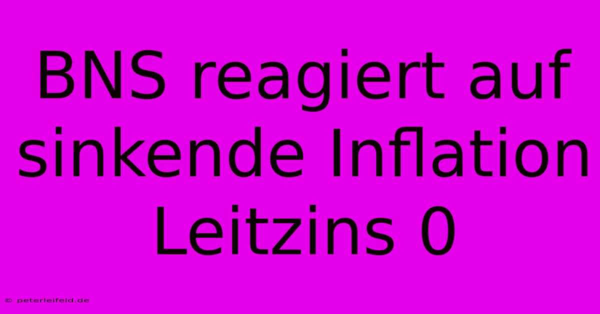 BNS Reagiert Auf Sinkende Inflation Leitzins 0