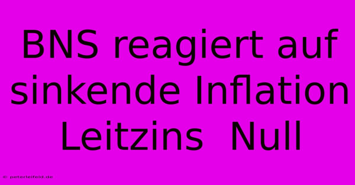 BNS Reagiert Auf Sinkende Inflation Leitzins  Null