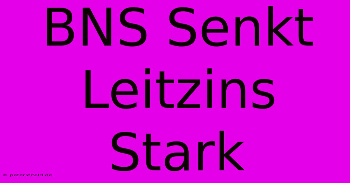 BNS Senkt Leitzins Stark