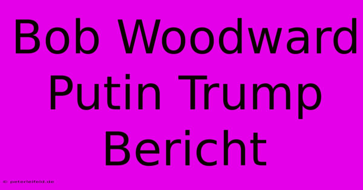 Bob Woodward Putin Trump Bericht