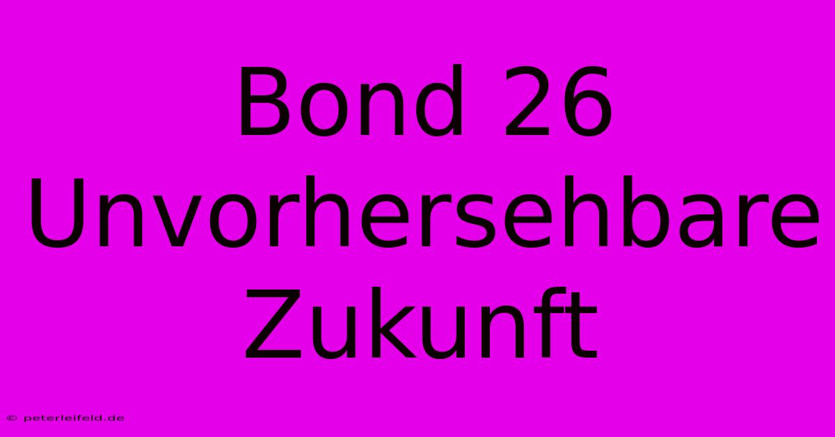 Bond 26 Unvorhersehbare Zukunft