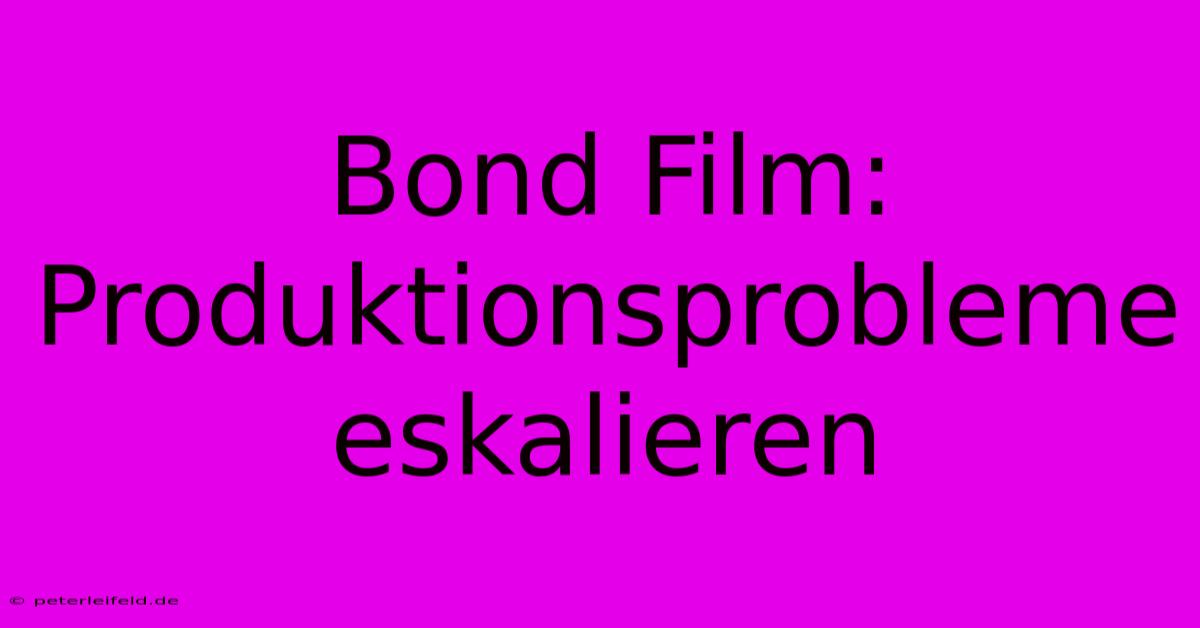 Bond Film: Produktionsprobleme Eskalieren