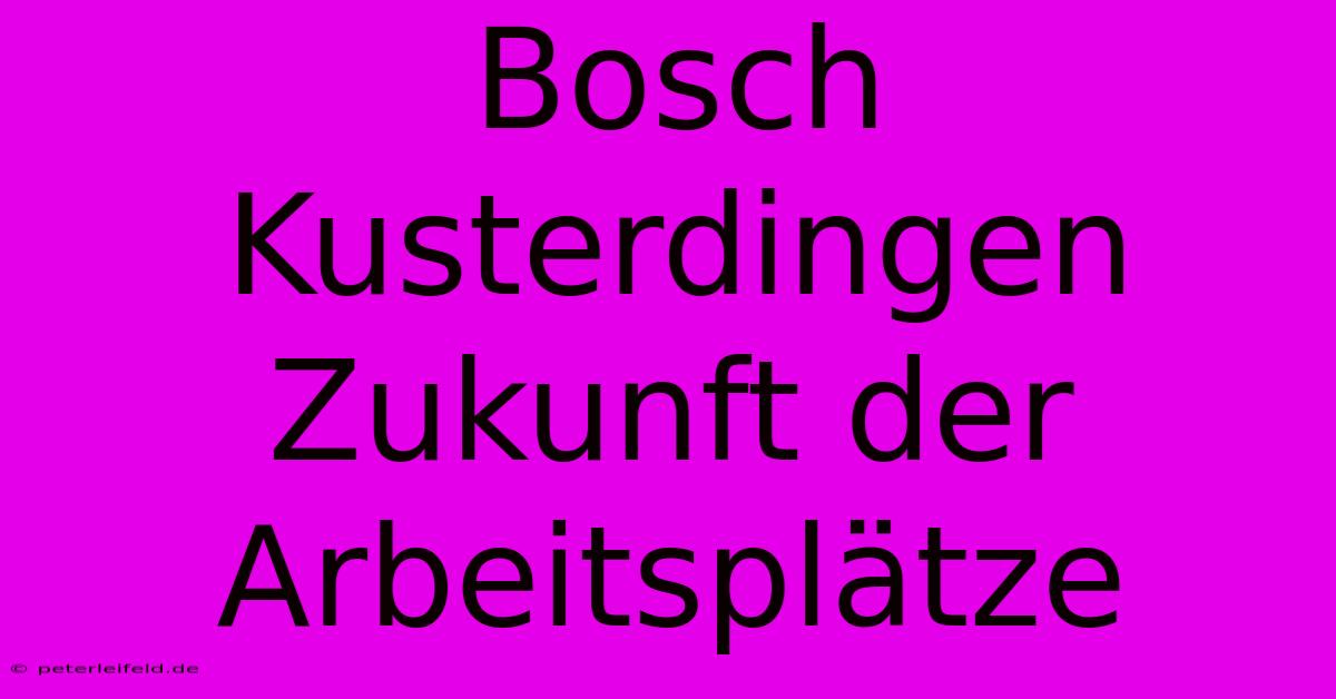 Bosch Kusterdingen Zukunft Der Arbeitsplätze