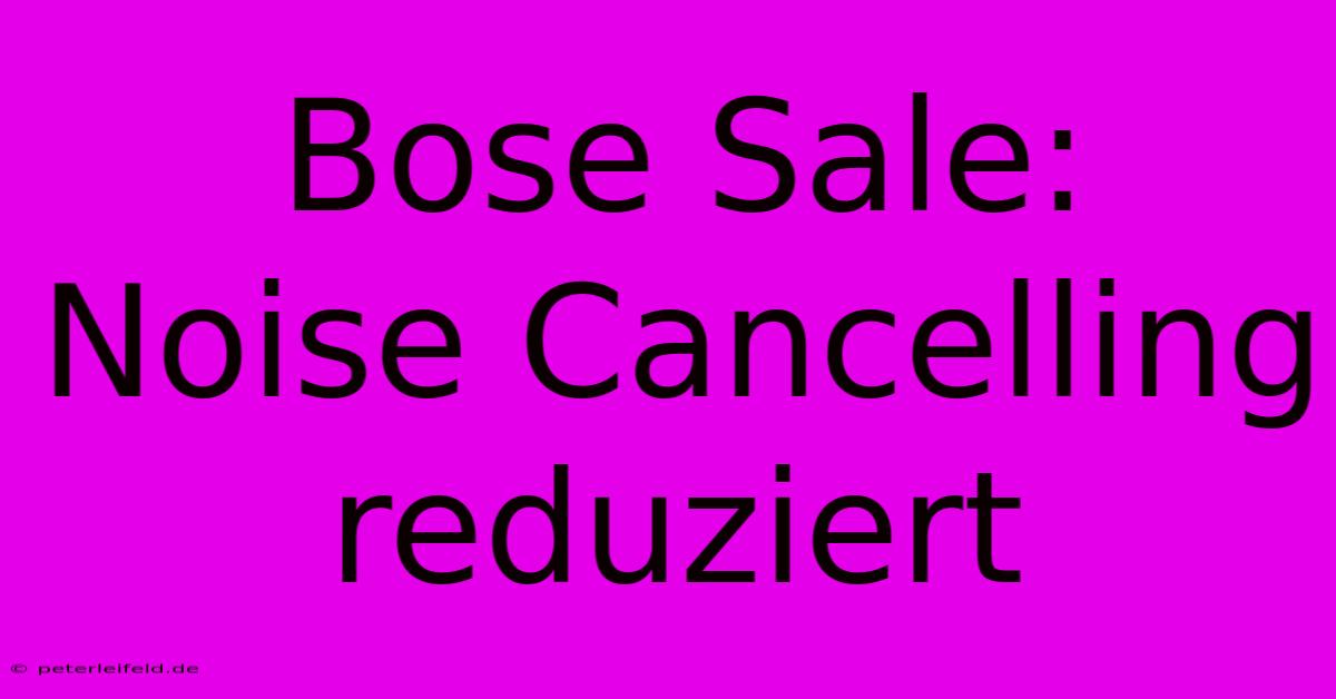 Bose Sale: Noise Cancelling Reduziert