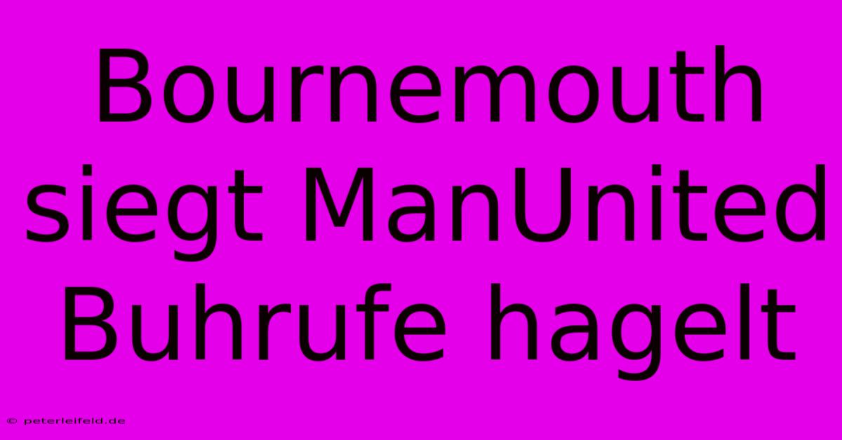 Bournemouth Siegt ManUnited Buhrufe Hagelt