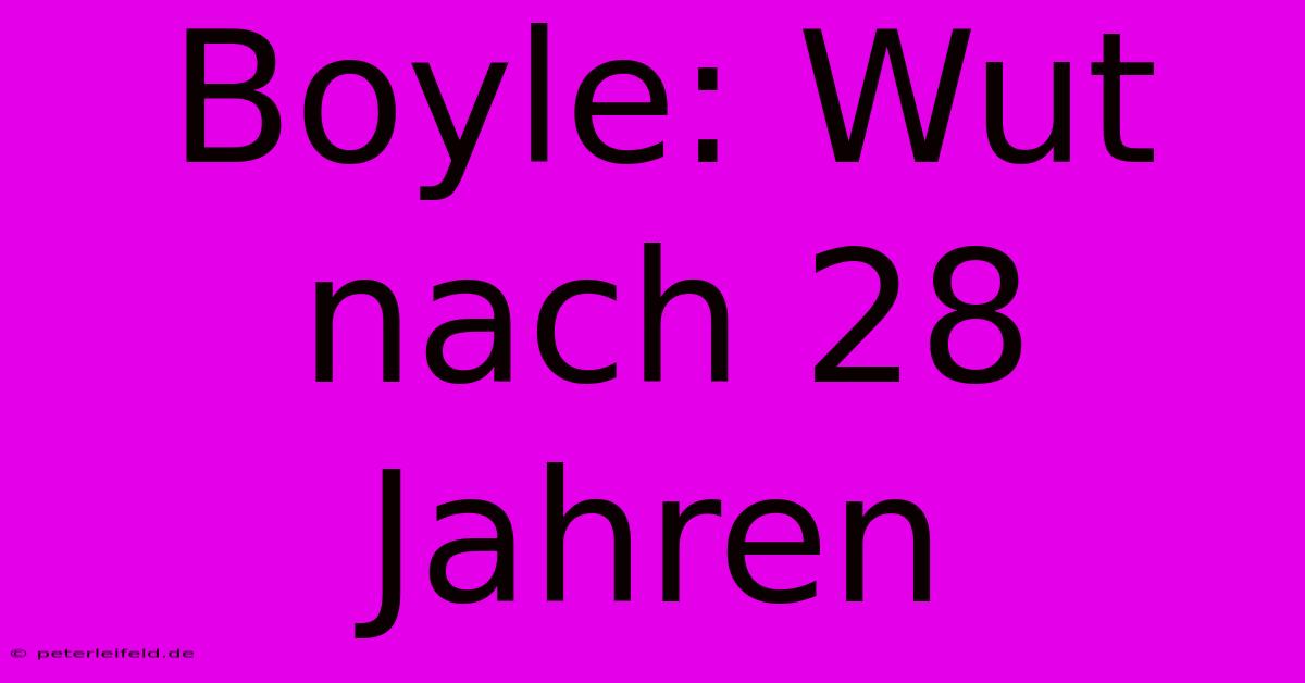 Boyle: Wut Nach 28 Jahren