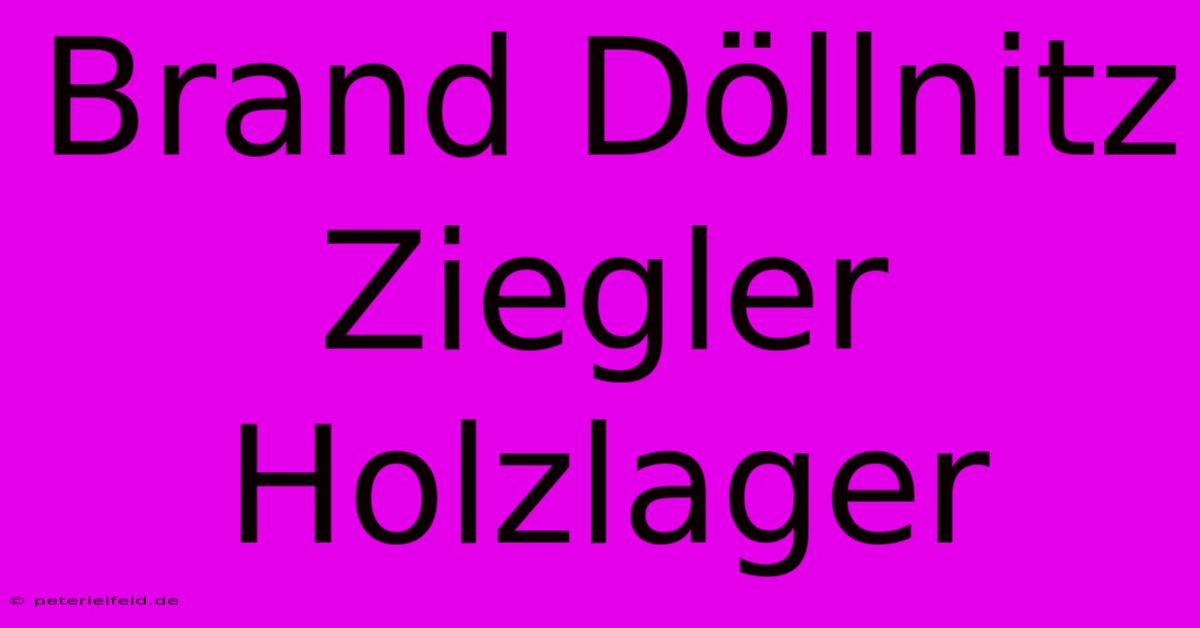 Brand Döllnitz Ziegler Holzlager