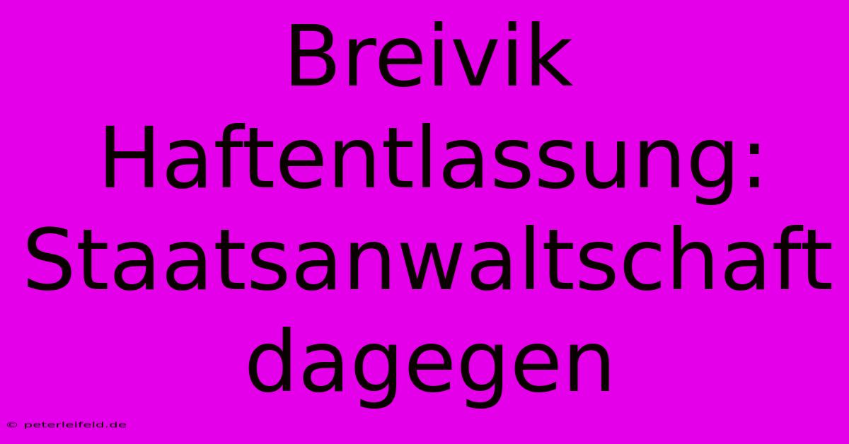 Breivik Haftentlassung: Staatsanwaltschaft Dagegen