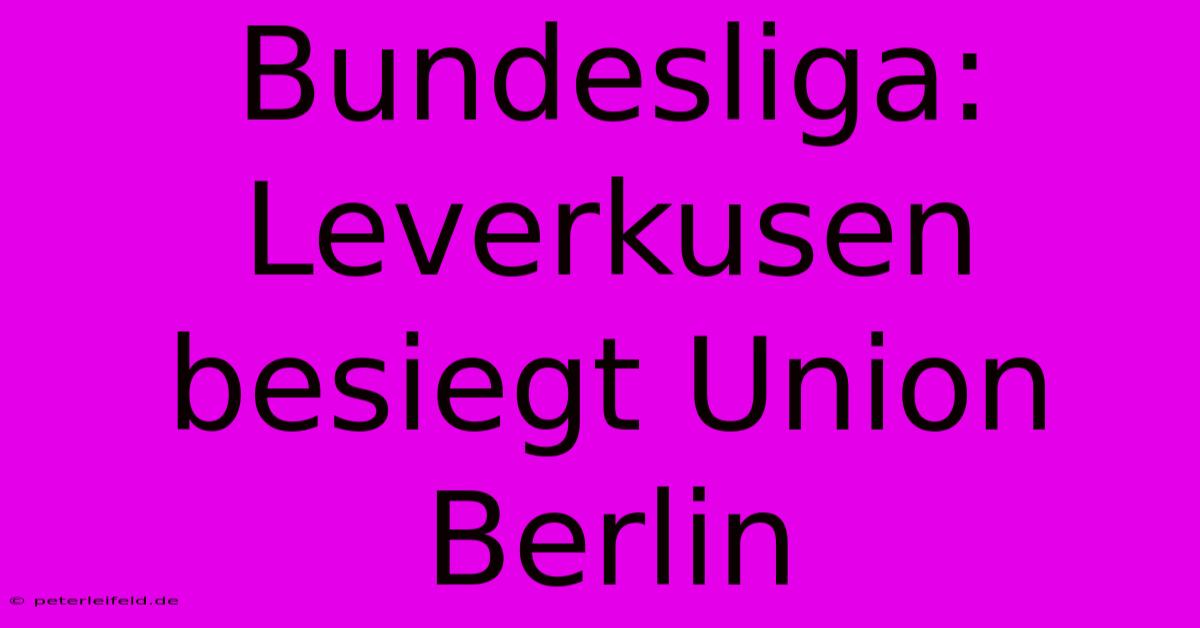 Bundesliga: Leverkusen Besiegt Union Berlin