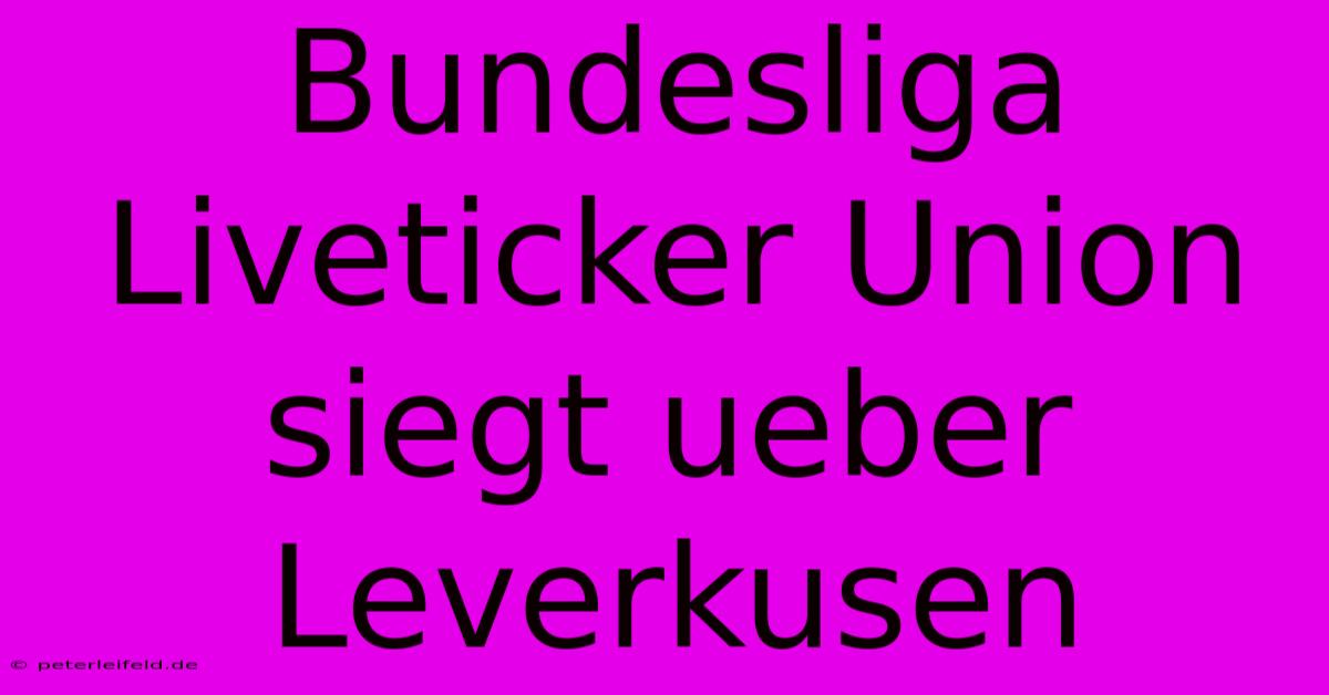 Bundesliga Liveticker Union Siegt Ueber Leverkusen