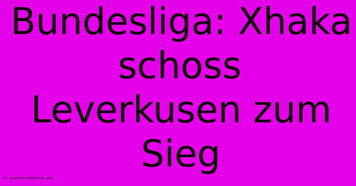 Bundesliga: Xhaka Schoss Leverkusen Zum Sieg