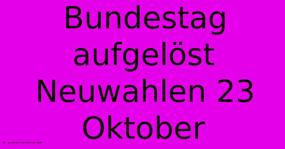 Bundestag Aufgelöst Neuwahlen 23 Oktober