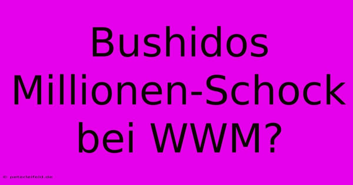 Bushidos Millionen-Schock Bei WWM?