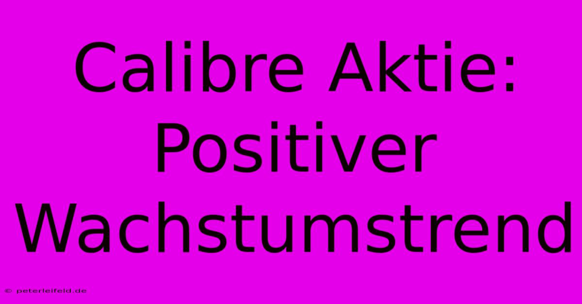 Calibre Aktie: Positiver Wachstumstrend