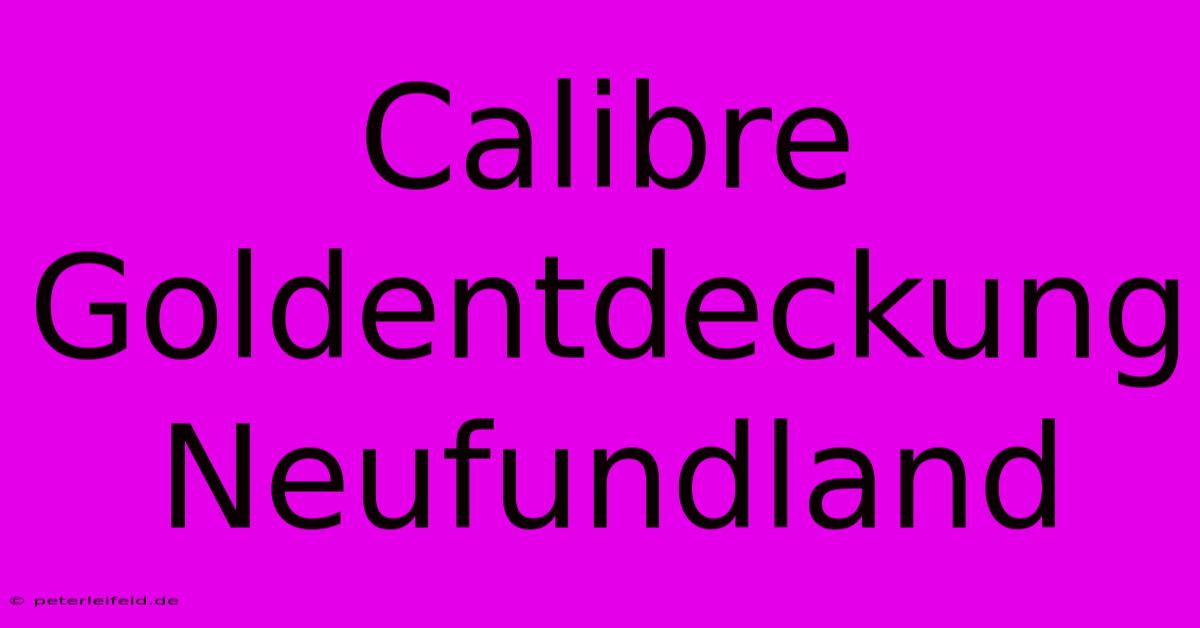 Calibre Goldentdeckung Neufundland