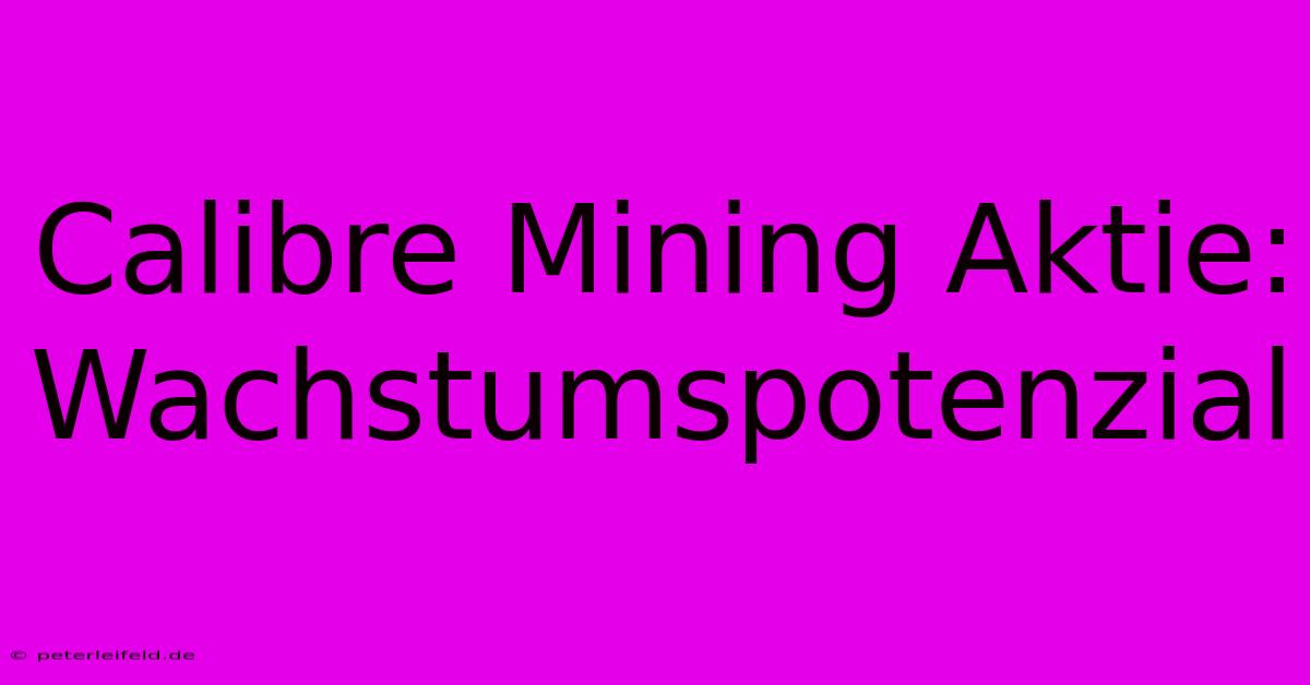 Calibre Mining Aktie: Wachstumspotenzial