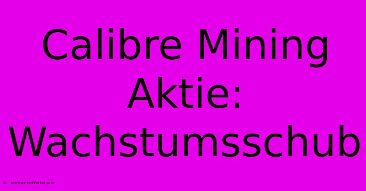 Calibre Mining Aktie: Wachstumsschub