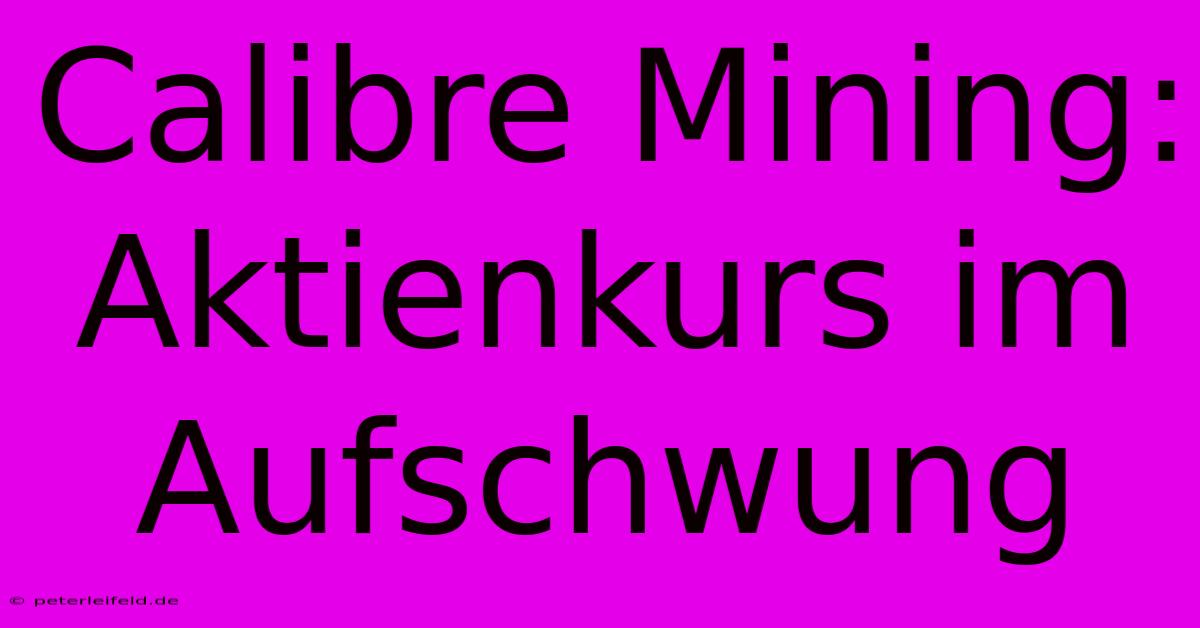 Calibre Mining: Aktienkurs Im Aufschwung