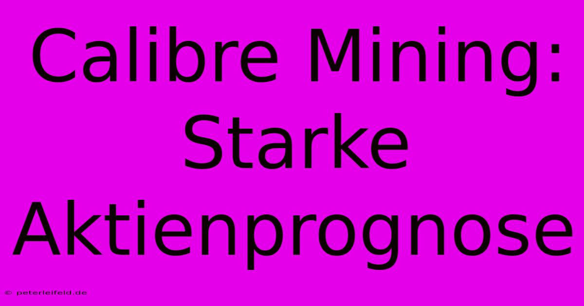 Calibre Mining: Starke Aktienprognose