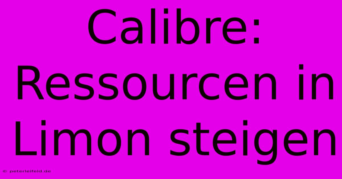 Calibre:  Ressourcen In Limon Steigen