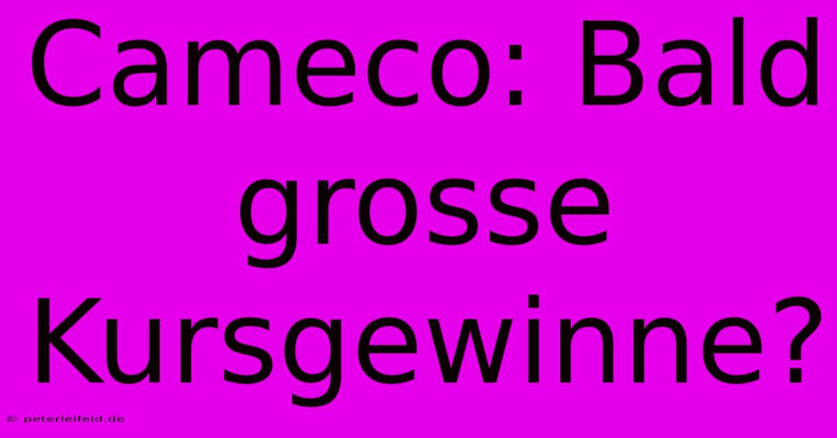 Cameco: Bald Grosse Kursgewinne?