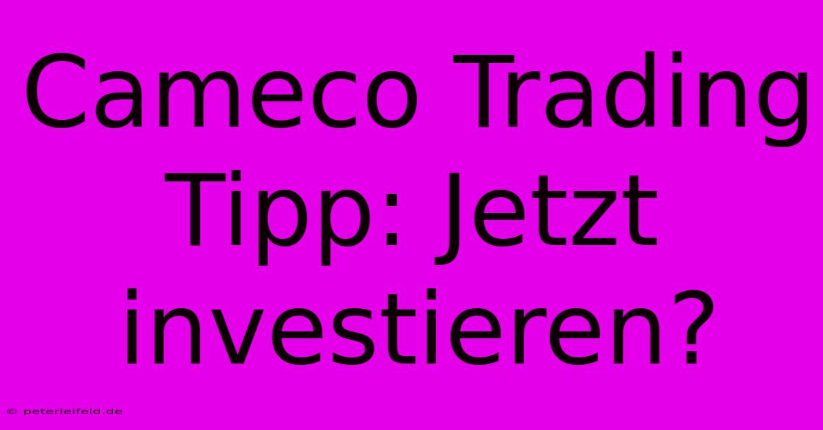 Cameco Trading Tipp: Jetzt Investieren?