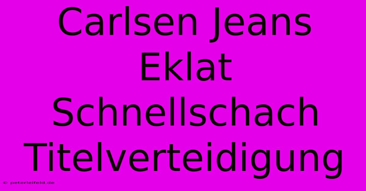 Carlsen Jeans Eklat Schnellschach Titelverteidigung