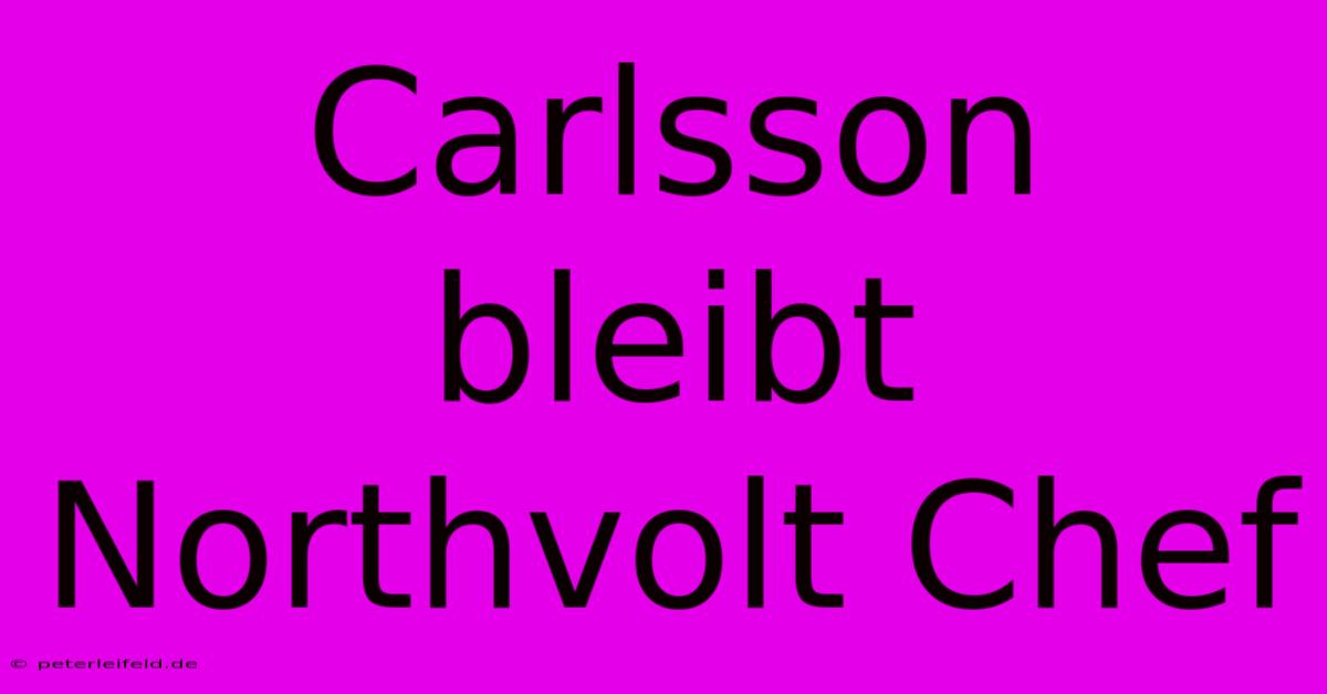 Carlsson Bleibt Northvolt Chef