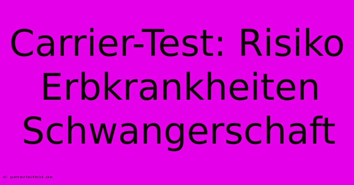 Carrier-Test: Risiko Erbkrankheiten Schwangerschaft