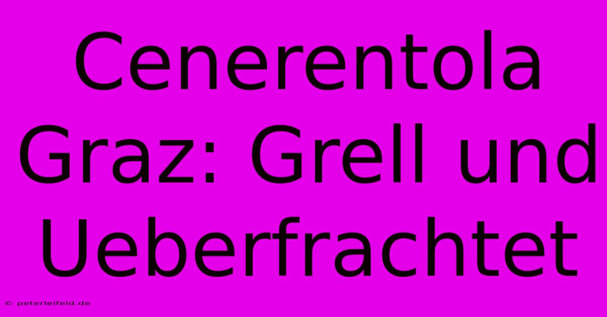 Cenerentola Graz: Grell Und Ueberfrachtet